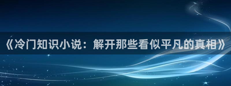 sf轻小说和菠萝包的区别：《冷门知识小说：解开那些看似平凡的真相》
